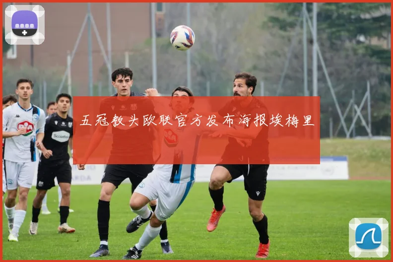 五冠教头欧联官方发布海报埃梅里