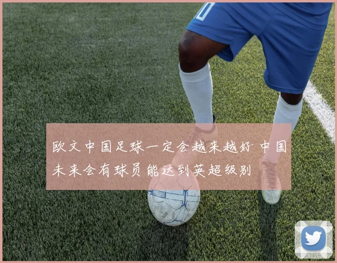 欧文中国足球一定会越来越好 中国未来会有球员能达到英超级别